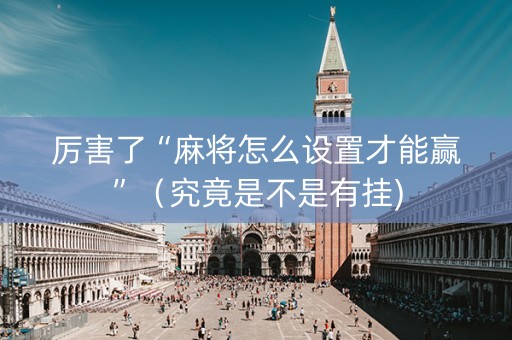 厉害了“麻将怎么设置才能赢”（究竟是不是有挂)