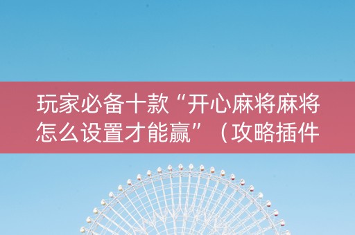 玩家必备十款“开心麻将麻将怎么设置才能赢”（攻略插件)
