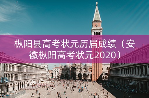 枞阳县高考状元历届成绩（安徽枞阳高考状元2020）