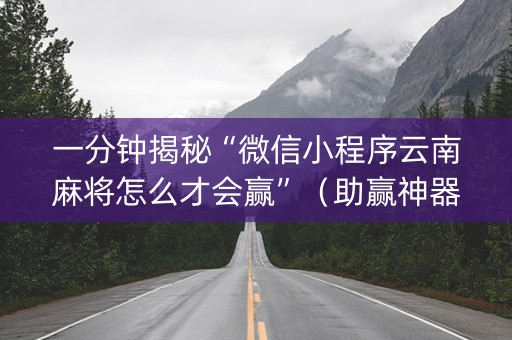 一分钟揭秘“微信小程序云南麻将怎么才会赢”（助赢神器)