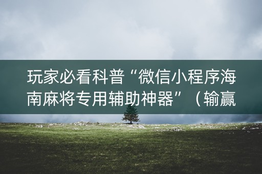 玩家必看科普“微信小程序海南麻将专用辅助神器”（输赢有什么规律)
