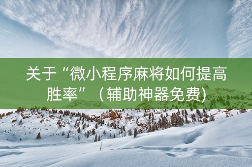 关于“微小程序麻将如何提高胜率”（辅助神器免费)