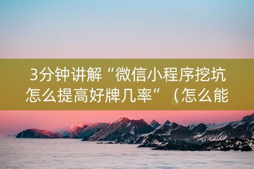 3分钟讲解“微信小程序挖坑怎么提高好牌几率”（怎么能调好牌)
