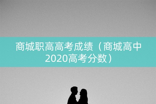 商城职高高考成绩（商城高中2020高考分数）