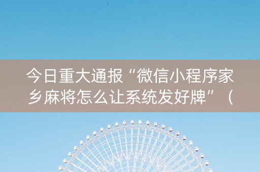 今日重大通报“微信小程序家乡麻将怎么让系统发好牌”（开挂辅助器脚本)