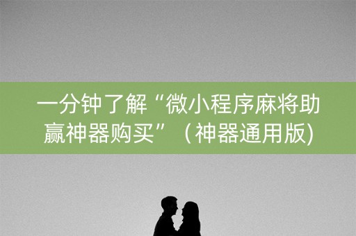 一分钟了解“微小程序麻将助赢神器购买”（神器通用版)