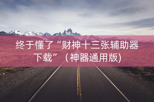 终于懂了“财神十三张辅助器下载”（神器通用版)