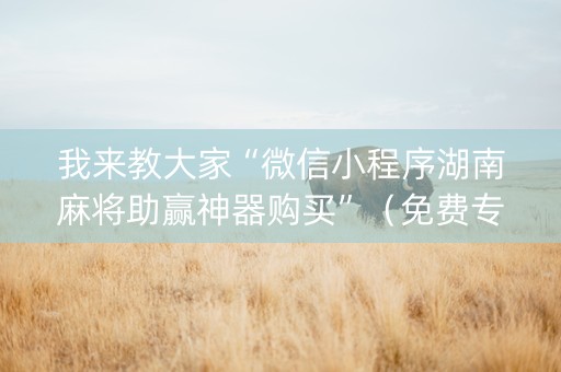 我来教大家“微信小程序湖南麻将助赢神器购买”（免费专用神器)