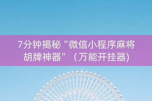 7分钟揭秘“微信小程序麻将胡牌神器”（万能开挂器)