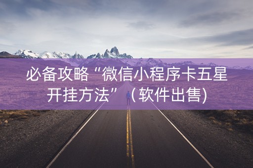 必备攻略“微信小程序卡五星开挂方法”（软件出售)