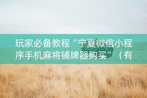 玩家必备教程“宁夏微信小程序手机麻将铺牌器购买”（有什么规律)