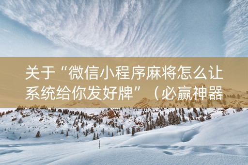 关于“微信小程序麻将怎么让系统给你发好牌”（必赢神器)