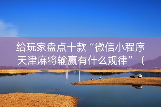 给玩家盘点十款“微信小程序天津麻将输赢有什么规律”（骗局大揭秘)