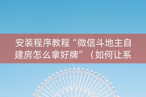 安装程序教程“微信斗地主自建房怎么拿好牌”（如何让系统发好牌)