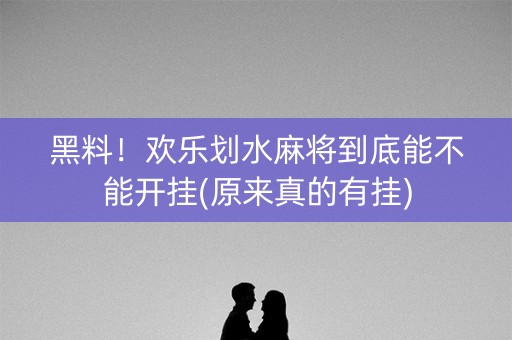 黑料！欢乐划水麻将到底能不能开挂(原来真的有挂)