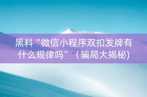 黑料“微信小程序双扣发牌有什么规律吗”（骗局大揭秘)