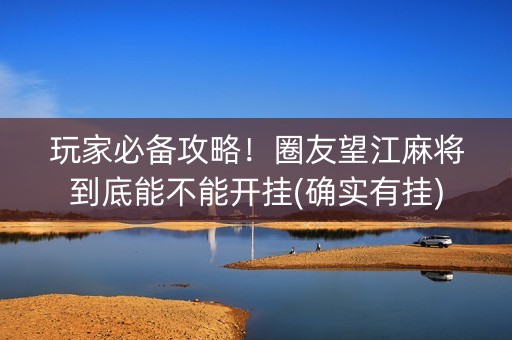 玩家必备攻略！圈友望江麻将到底能不能开挂(确实有挂)