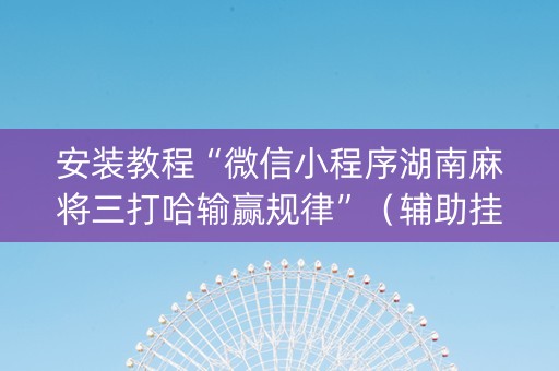 安装教程“微信小程序湖南麻将三打哈输赢规律”（辅助挂发牌规律)