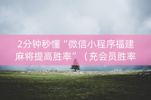 2分钟秒懂“微信小程序福建麻将提高胜率”（充会员胜率高)