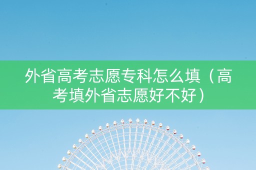 外省高考志愿专科怎么填（高考填外省志愿好不好）