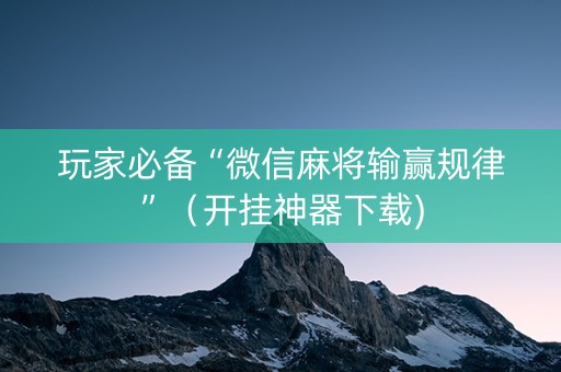 玩家必备“微信麻将输赢规律”（开挂神器下载)