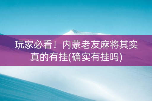 玩家必看！内蒙老友麻将其实真的有挂(确实有挂吗)