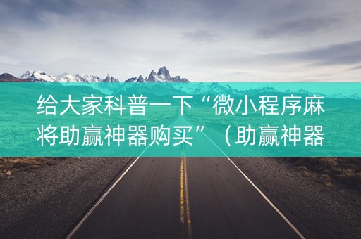 给大家科普一下“微小程序麻将助赢神器购买”（助赢神器)