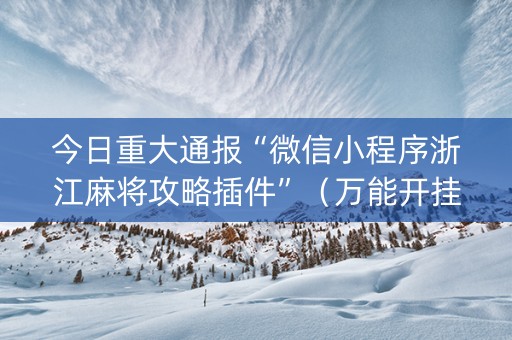 今日重大通报“微信小程序浙江麻将攻略插件”（万能开挂器)