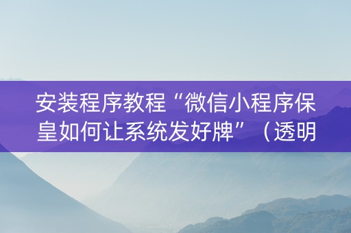 安装程序教程“微信小程序保皇如何让系统发好牌”（透明挂辅助器)