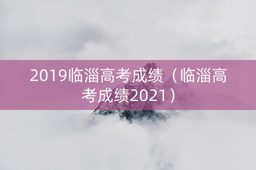 2019临淄高考成绩（临淄高考成绩2021）