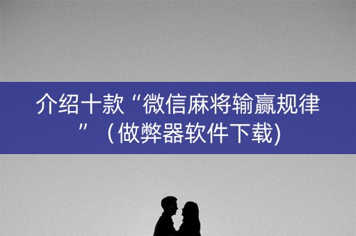 介绍十款“微信麻将输赢规律”（做弊器软件下载)