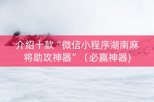 介绍十款“微信小程序湖南麻将助攻神器”（必赢神器)