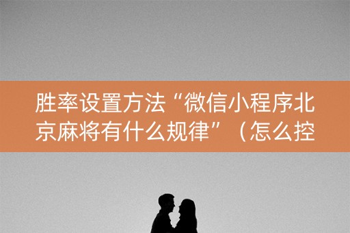 胜率设置方法“微信小程序北京麻将有什么规律”（怎么控制输赢)