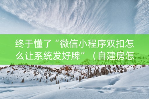 终于懂了“微信小程序双扣怎么让系统发好牌”（自建房怎么赢)