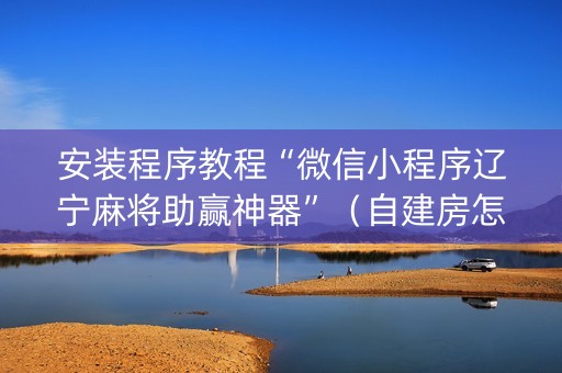 安装程序教程“微信小程序辽宁麻将助赢神器”（自建房怎么赢)