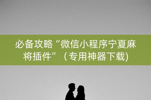 必备攻略“微信小程序宁夏麻将插件”（专用神器下载)