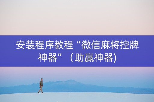 安装程序教程“微信麻将控牌神器”（助赢神器)