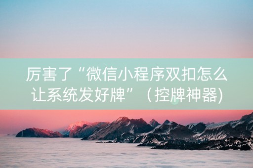 厉害了“微信小程序双扣怎么让系统发好牌”（控牌神器)