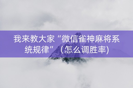 我来教大家“微信雀神麻将系统规律”（怎么调胜率)