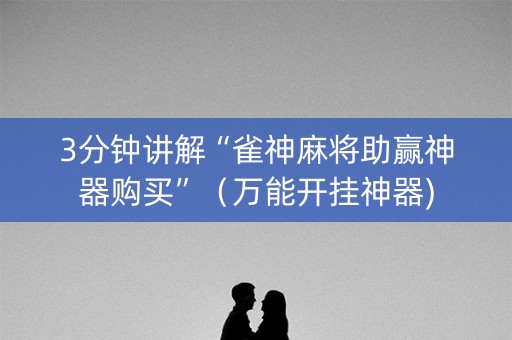 3分钟讲解“雀神麻将助赢神器购买”（万能开挂神器)