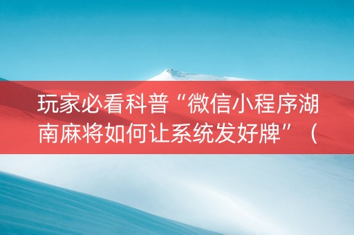 玩家必看科普“微信小程序湖南麻将如何让系统发好牌”（控牌器)