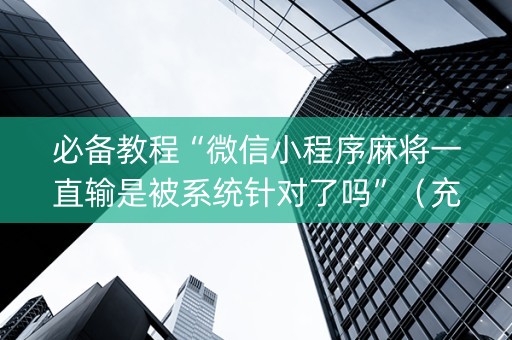 必备教程“微信小程序麻将一直输是被系统针对了吗”（充会员胜率高)