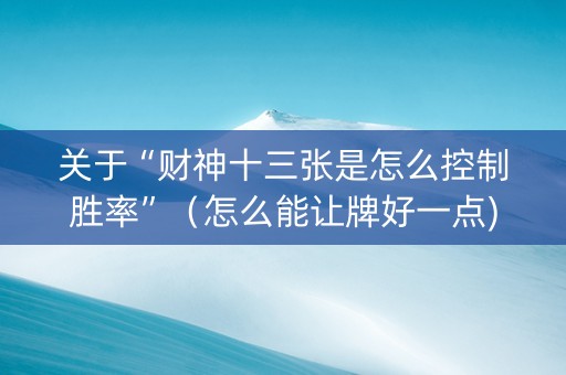 关于“财神十三张是怎么控制胜率”（怎么能让牌好一点)