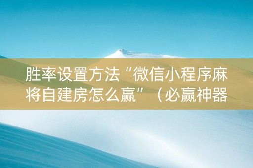 胜率设置方法“微信小程序麻将自建房怎么赢”（必赢神器辅助器)