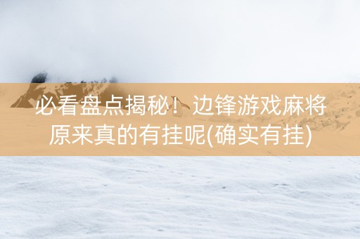 必看盘点揭秘！边锋游戏麻将原来真的有挂呢(确实有挂)