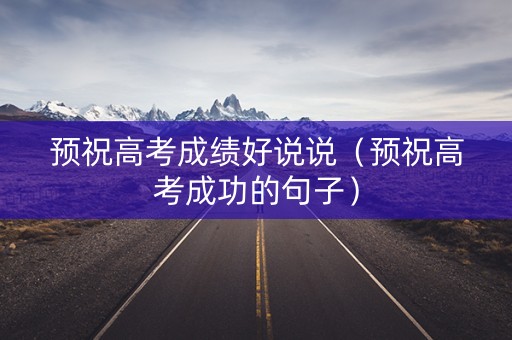 预祝高考成绩好说说（预祝高考成功的句子）