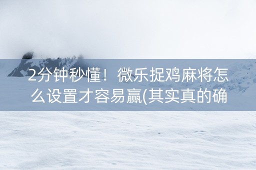 2分钟秒懂！微乐捉鸡麻将怎么设置才容易赢(其实真的确实有挂)