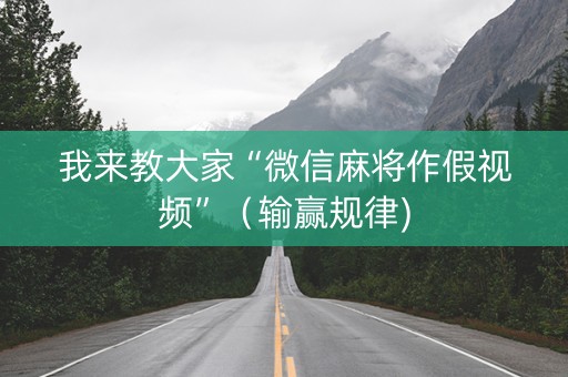 我来教大家“微信麻将作假视频”（输赢规律)