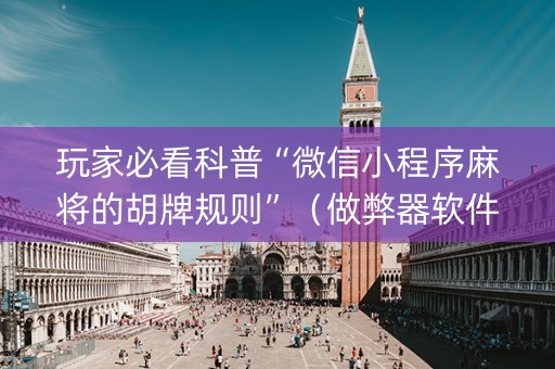 玩家必看科普“微信小程序麻将的胡牌规则”（做弊器软件下载)