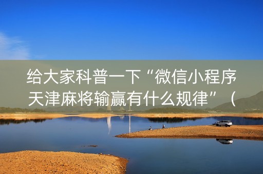 给大家科普一下“微信小程序天津麻将输赢有什么规律”（有什么诀窍)